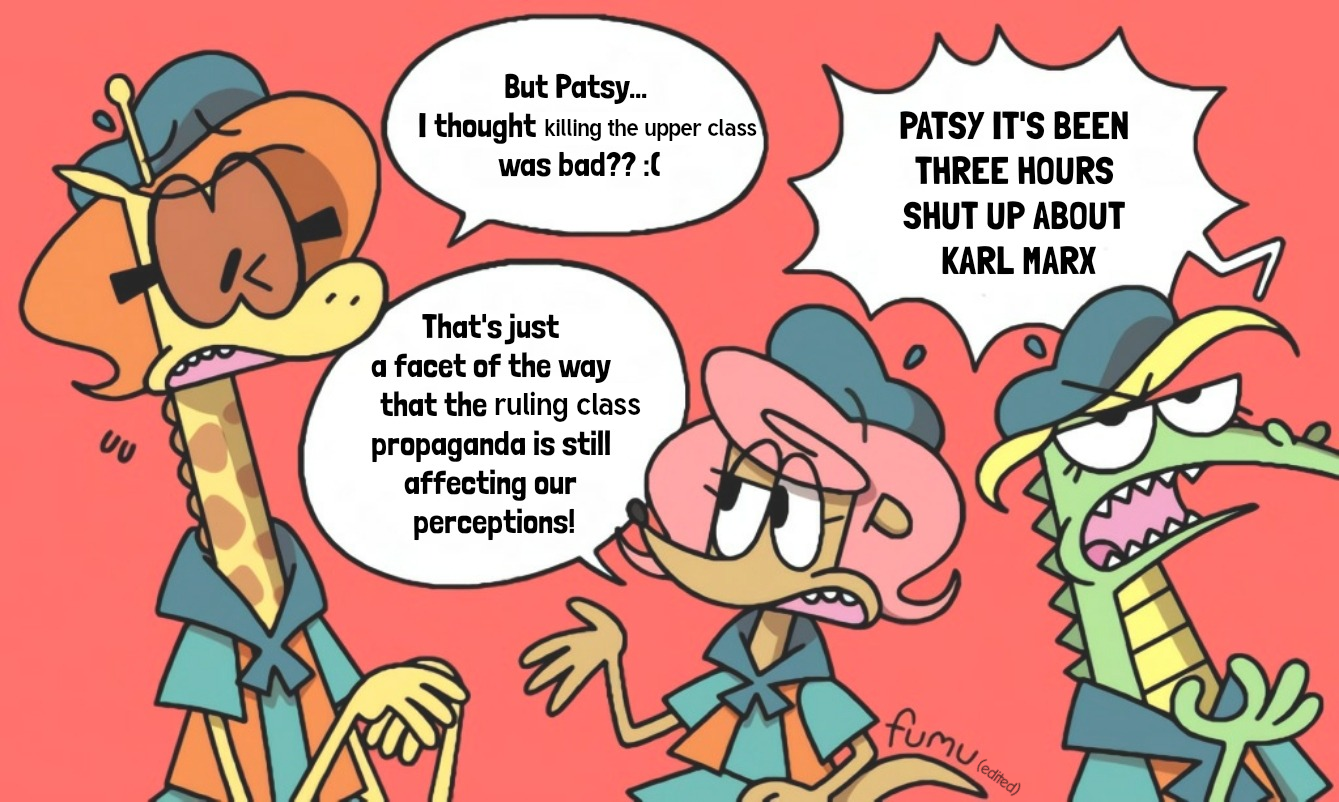 A drawing of three young girl scouts from the cartoon Camp Lazlo, mid-conversation. Nina nerviously says "But Patsy... I thought killing the upper class was bad?". Patsy explains, "That's just a facet of the way that the ruling class propaganda is still affecting our perceptions!", prompting Gretchen to cry out "PATSY IT'S BEEN THREE HOURS SHUT UP ABOUT KARL MARX".