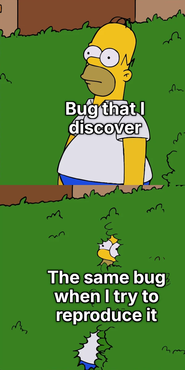 Two panels of Homer Simpson hiding into the bushes. The first panel says "Bug that I discover" with Homer completely out of the bush. The second panel says "The same bug when I try to reproduce it" with Homer nearly completely inside the bush.